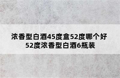 浓香型白酒45度盒52度哪个好 52度浓香型白酒6瓶装